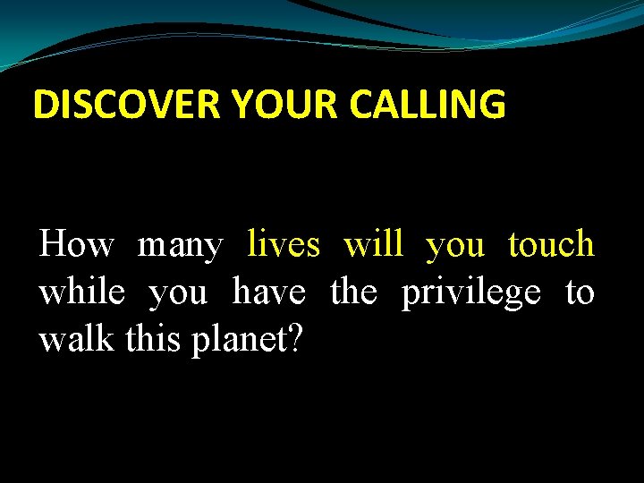 DISCOVER YOUR CALLING How many lives will you touch while you have the privilege