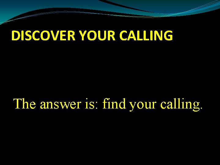 DISCOVER YOUR CALLING The answer is: find your calling. 