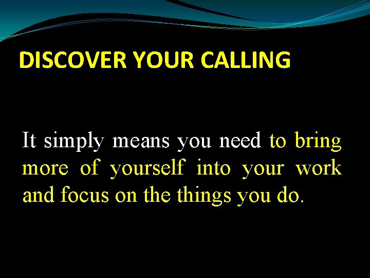 DISCOVER YOUR CALLING It simply means you need to bring more of yourself into