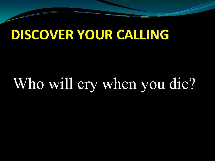 DISCOVER YOUR CALLING Who will cry when you die? 