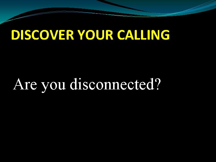 DISCOVER YOUR CALLING Are you disconnected? 