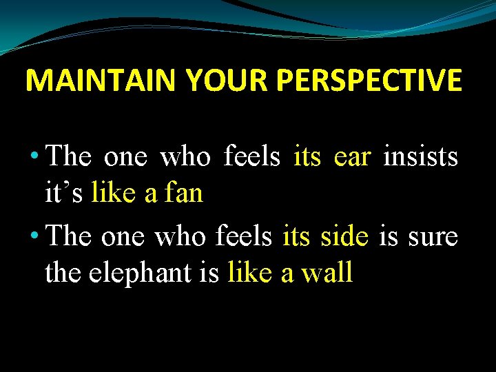MAINTAIN YOUR PERSPECTIVE • The one who feels its ear insists it’s like a