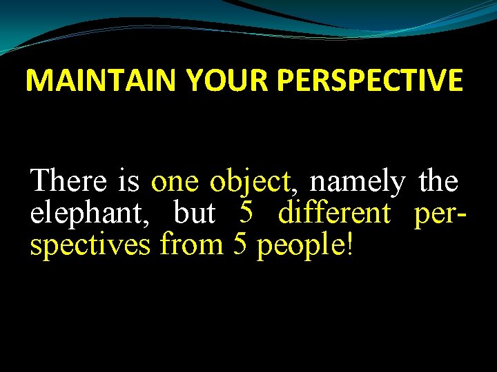 MAINTAIN YOUR PERSPECTIVE There is one object, namely the elephant, but 5 different perspectives