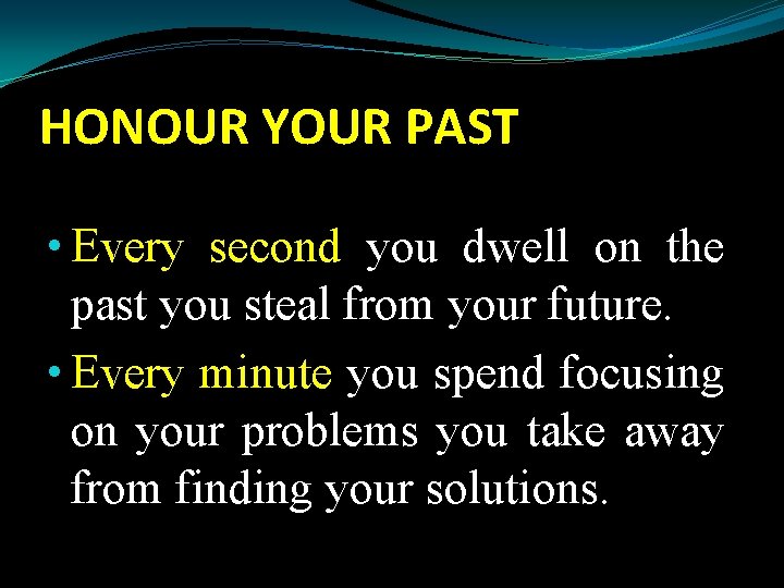 HONOUR YOUR PAST • Every second you dwell on the past you steal from