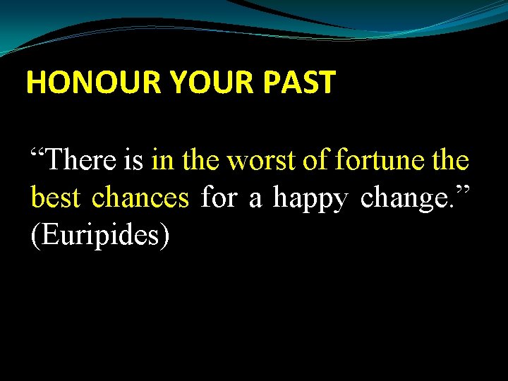 HONOUR YOUR PAST “There is in the worst of fortune the best chances for