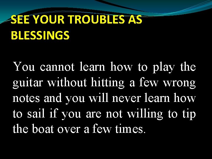 SEE YOUR TROUBLES AS BLESSINGS You cannot learn how to play the guitar without
