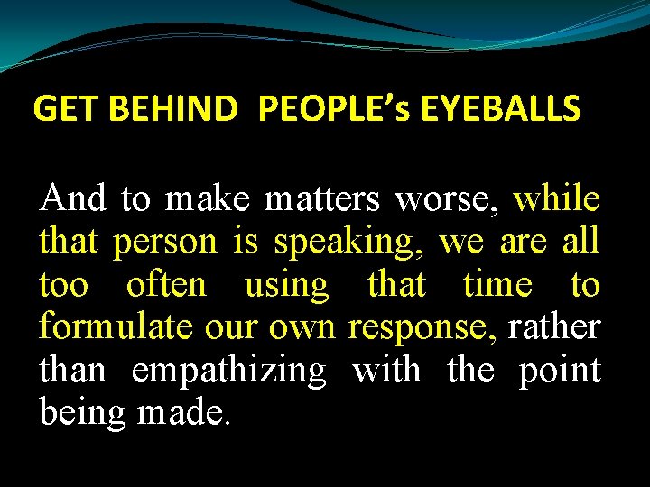 GET BEHIND PEOPLE’s EYEBALLS And to make matters worse, while that person is speaking,