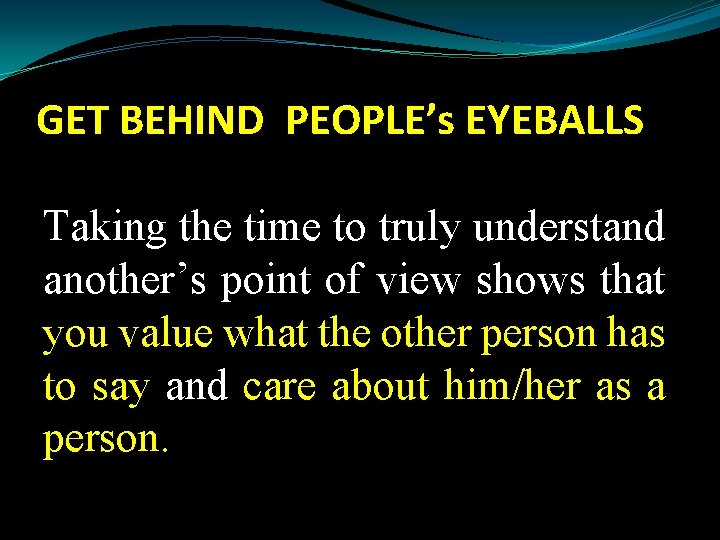 GET BEHIND PEOPLE’s EYEBALLS Taking the time to truly understand another’s point of view