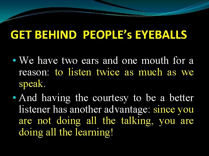 GET BEHIND PEOPLE’s EYEBALLS • We have two ears and one mouth for a