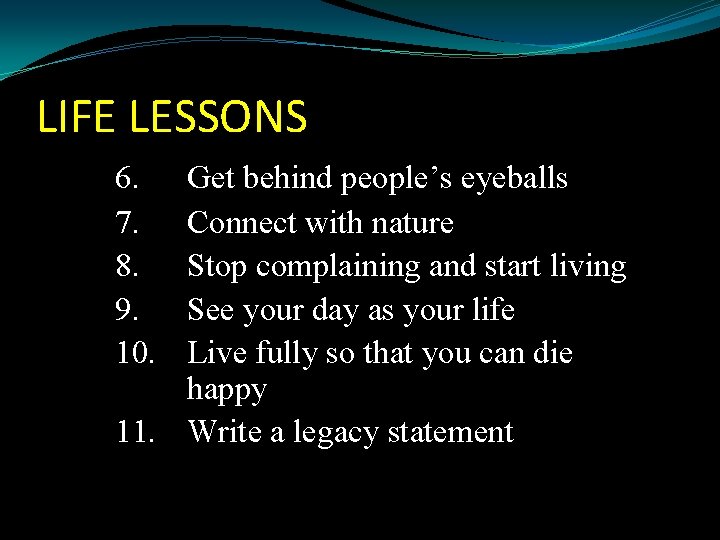 LIFE LESSONS 6. 7. 8. 9. 10. Get behind people’s eyeballs Connect with nature