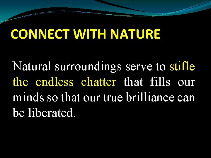 CONNECT WITH NATURE Natural surroundings serve to stifle the endless chatter that fills our