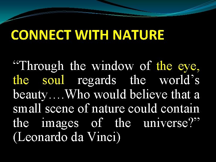 CONNECT WITH NATURE “Through the window of the eye, the soul regards the world’s