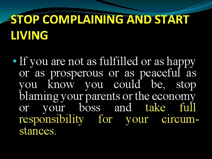 STOP COMPLAINING AND START LIVING • If you are not as fulfilled or as