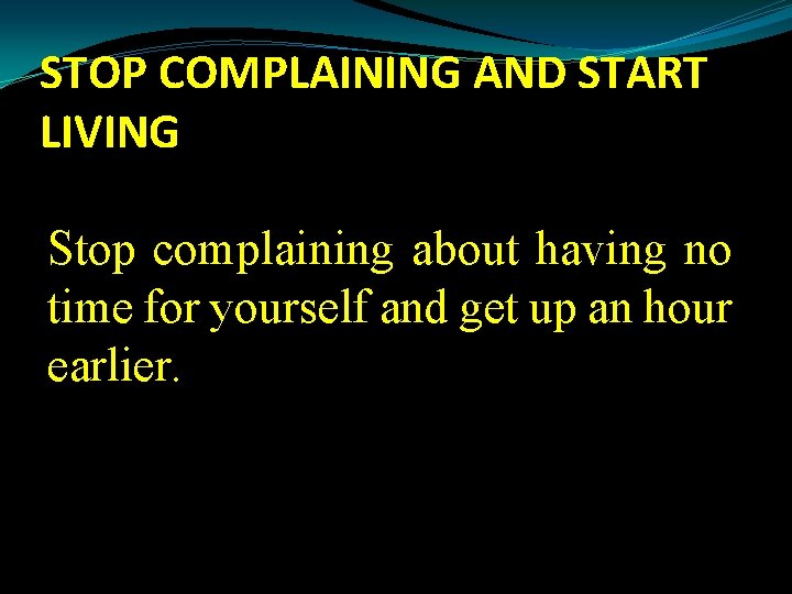 STOP COMPLAINING AND START LIVING Stop complaining about having no time for yourself and