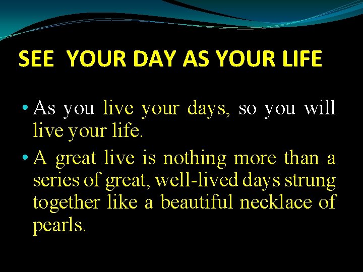 SEE YOUR DAY AS YOUR LIFE • As you live your days, so you