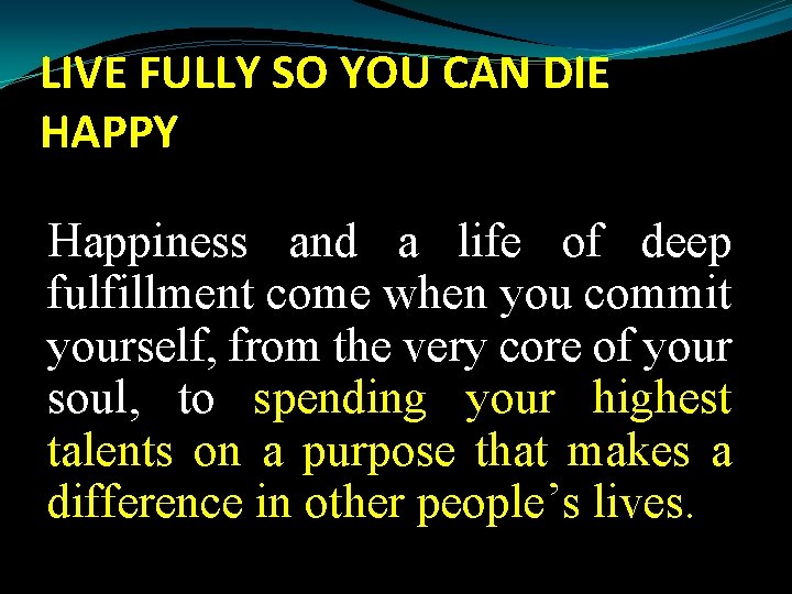 LIVE FULLY SO YOU CAN DIE HAPPY Happiness and a life of deep fulfillment