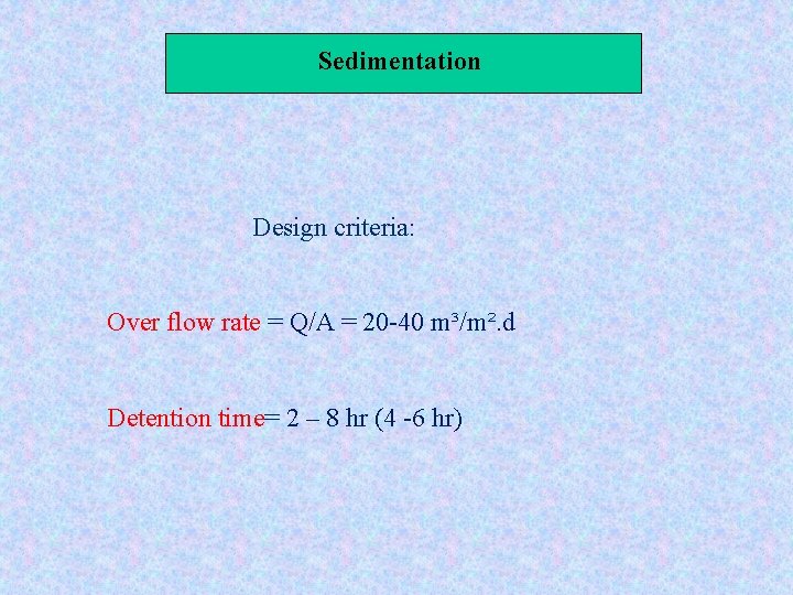 Sedimentation Design criteria: Over flow rate = Q/A = 20 -40 m³/m². d Detention