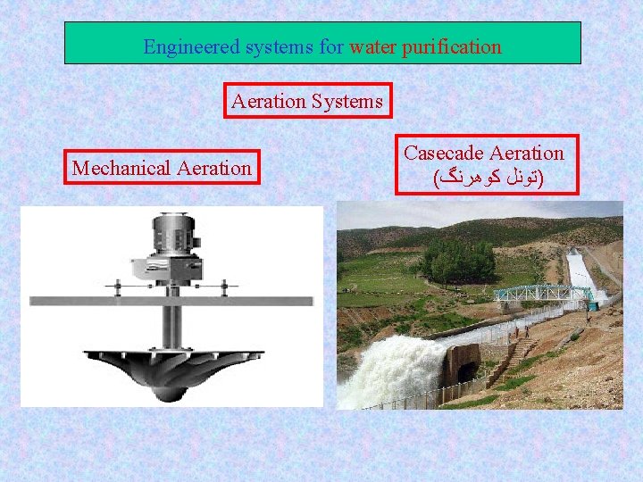 Engineered systems for water purification Aeration Systems Mechanical Aeration Casecade Aeration ( )ﺗﻮﻧﻞ ﻛﻮﻫﺮﻧگ