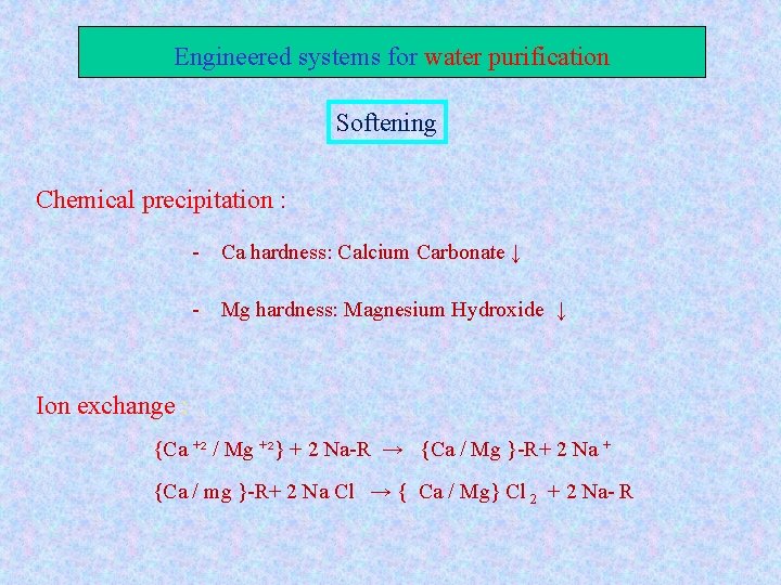 Engineered systems for water purification Softening Chemical precipitation : - Ca hardness: Calcium Carbonate