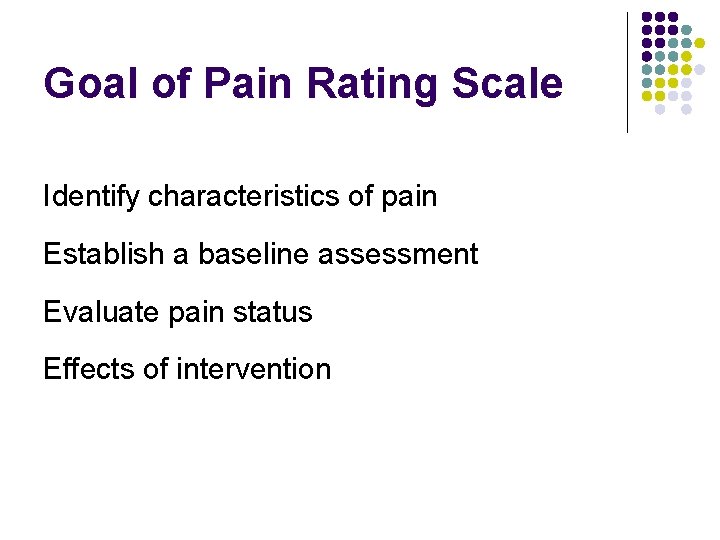 Goal of Pain Rating Scale Identify characteristics of pain Establish a baseline assessment Evaluate
