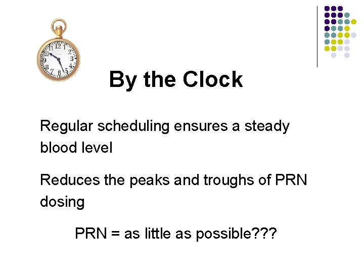 By the Clock Regular scheduling ensures a steady blood level Reduces the peaks and