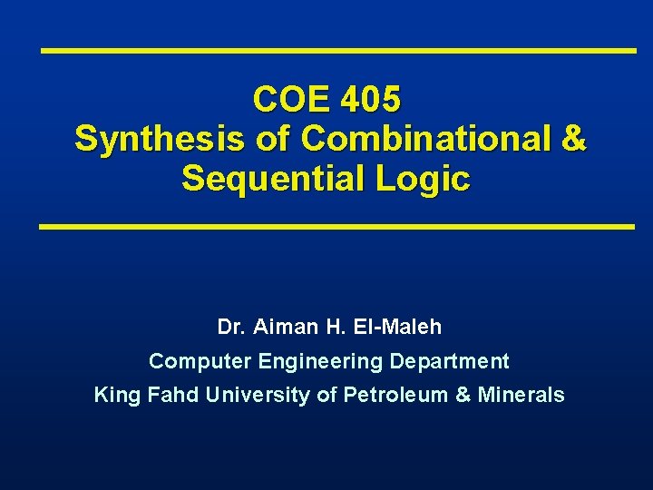 COE 405 Synthesis of Combinational & Sequential Logic Dr. Aiman H. El-Maleh Computer Engineering