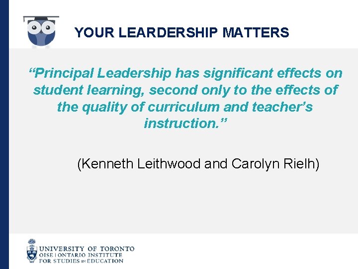 YOUR LEARDERSHIP MATTERS “Principal Leadership has significant effects on student learning, second only to