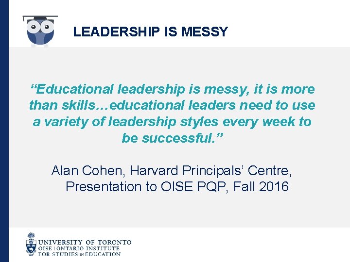 LEADERSHIP IS MESSY “Educational leadership is messy, it is more than skills…educational leaders need