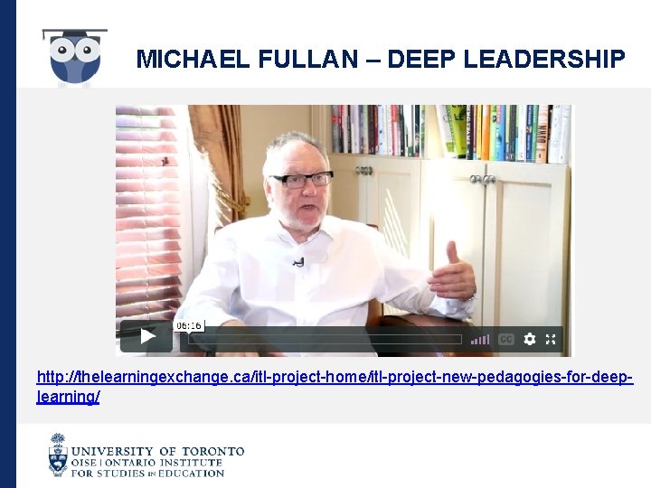 MICHAEL FULLAN – DEEP LEADERSHIP http: //thelearningexchange. ca/itl-project-home/itl-project-new-pedagogies-for-deeplearning/ 