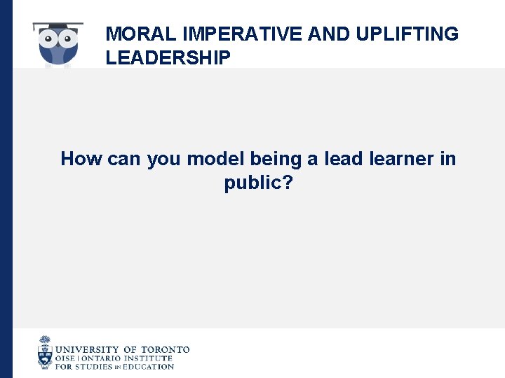 MORAL IMPERATIVE AND UPLIFTING LEADERSHIP How can you model being a lead learner in