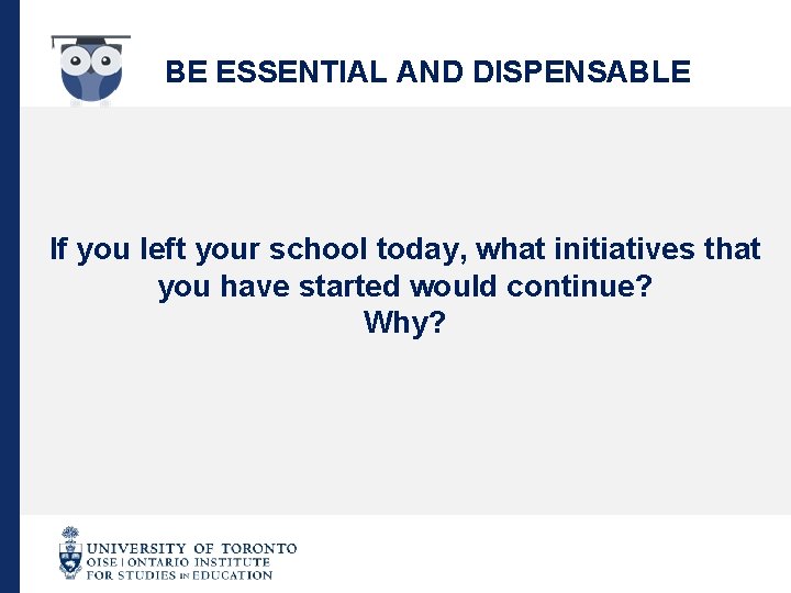 BE ESSENTIAL AND DISPENSABLE If you left your school today, what initiatives that you