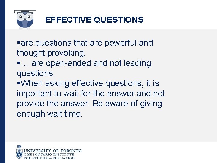 EFFECTIVE QUESTIONS §are questions that are powerful and thought provoking. §… are open-ended and
