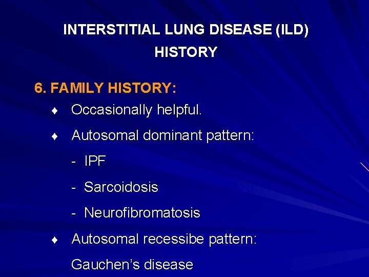 INTERSTITIAL LUNG DISEASE (ILD) HISTORY 6. FAMILY HISTORY: ¨ Occasionally helpful. ¨ Autosomal dominant