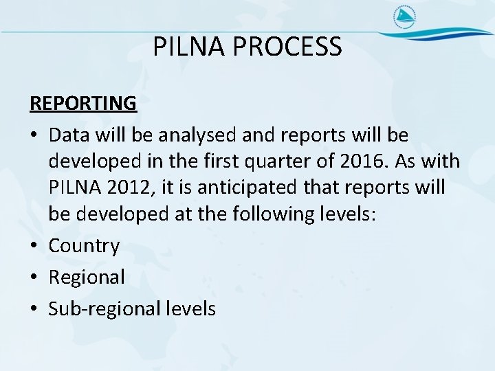 PILNA PROCESS REPORTING • Data will be analysed and reports will be developed in