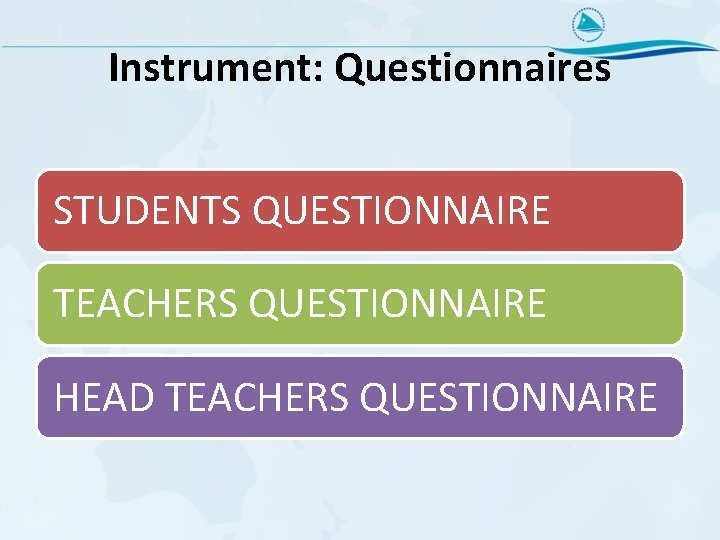 Instrument: Questionnaires STUDENTS QUESTIONNAIRE TEACHERS QUESTIONNAIRE HEAD TEACHERS QUESTIONNAIRE 