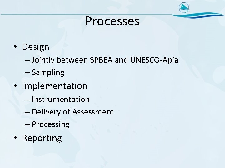 Processes • Design – Jointly between SPBEA and UNESCO-Apia – Sampling • Implementation –