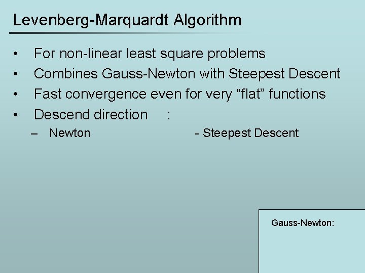 Levenberg-Marquardt Algorithm • • For non-linear least square problems Combines Gauss-Newton with Steepest Descent