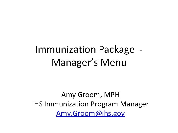 Immunization Package Manager’s Menu Amy Groom, MPH IHS Immunization Program Manager Amy. Groom@ihs. gov