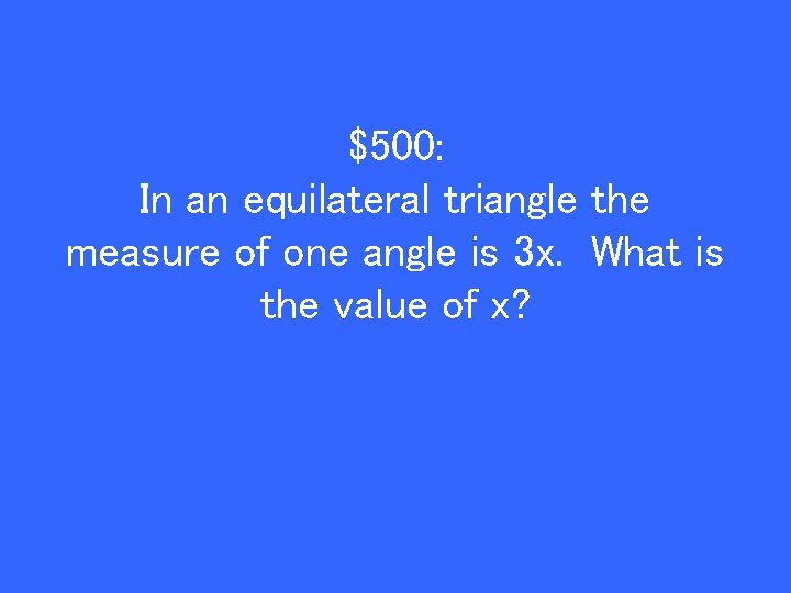 $500: In an equilateral triangle the measure of one angle is 3 x. What