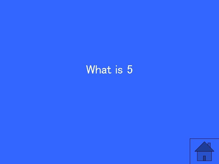 What is 5 