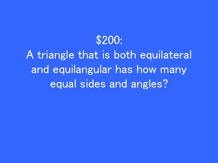 $200: A triangle that is both equilateral and equilangular has how many equal sides