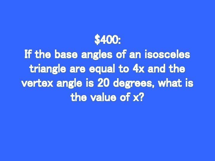 $400: If the base angles of an isosceles triangle are equal to 4 x