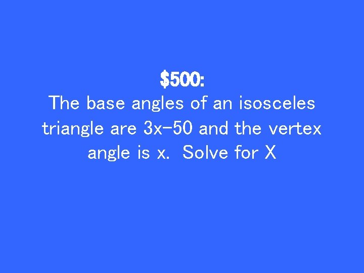 $500: The base angles of an isosceles triangle are 3 x-50 and the vertex