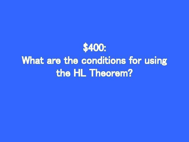 $400: What are the conditions for using the HL Theorem? 