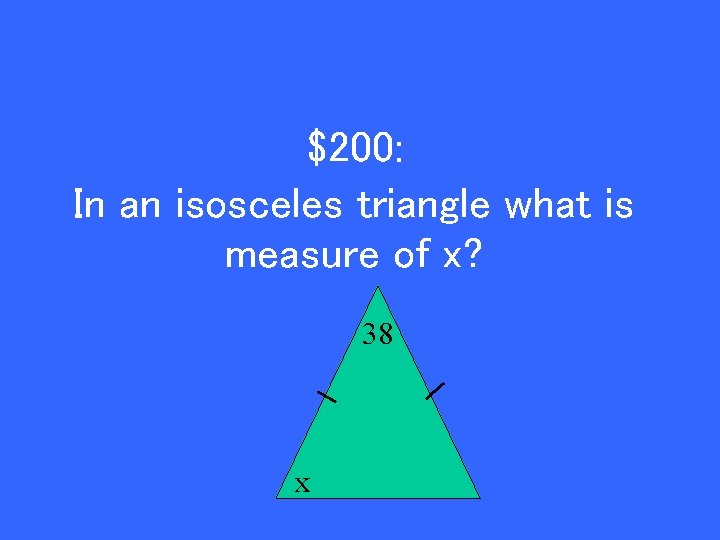 $200: In an isosceles triangle what is measure of x? 38 x 