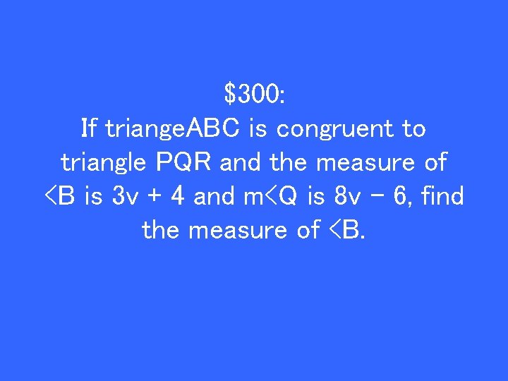 $300: If triange. ABC is congruent to triangle PQR and the measure of <B