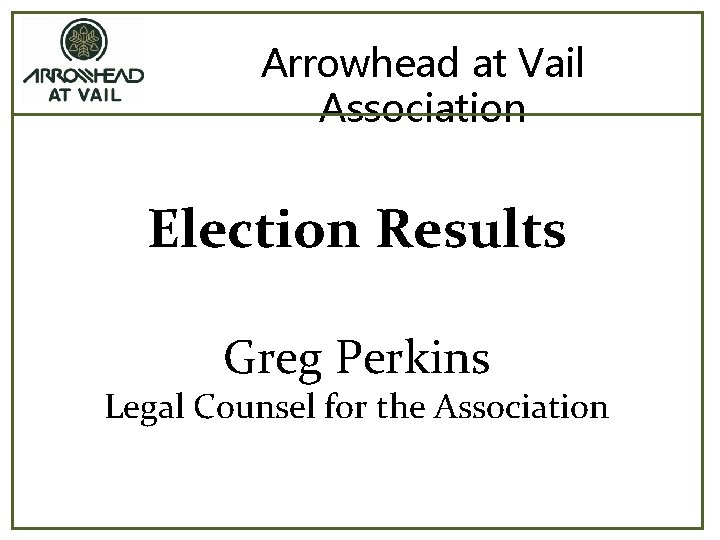 Arrowhead at Vail Association Election Results Greg Perkins Legal Counsel for the Association 