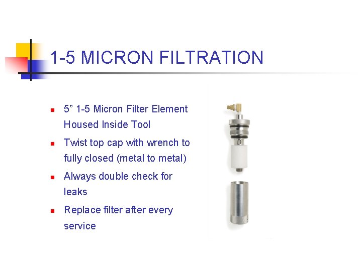 1 -5 MICRON FILTRATION n 5” 1 -5 Micron Filter Element Housed Inside Tool