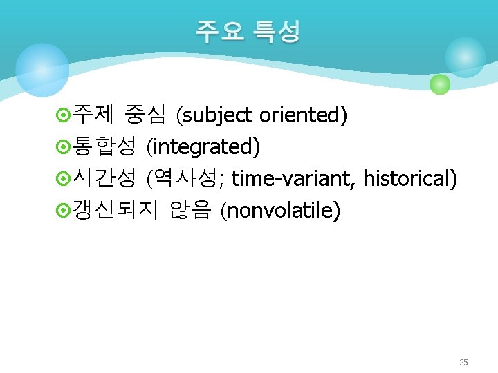 ¤주제 중심 (subject oriented) ¤통합성 (integrated) ¤시간성 (역사성; time-variant, historical) ¤갱신되지 않음 (nonvolatile) 25