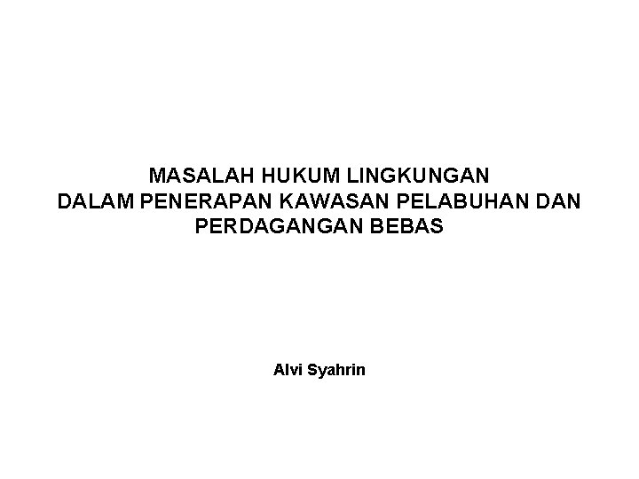 MASALAH HUKUM LINGKUNGAN DALAM PENERAPAN KAWASAN PELABUHAN DAN PERDAGANGAN BEBAS Alvi Syahrin 